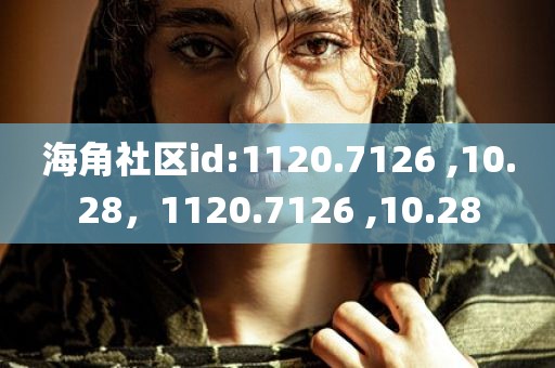 海角社区id:1120.7126 ,10.28，1120.7126 ,10.28
