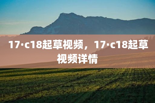 17·c18起草视频，17·c18起草视频详情