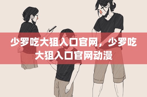 少罗吃大狙入口官网，少罗吃大狙入口官网动漫