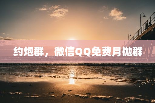 约炮群，微信QQ免费月抛群