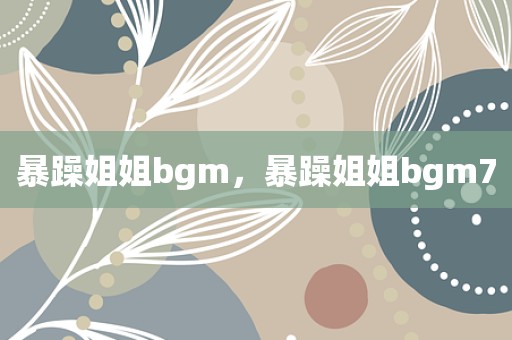 暴躁姐姐bgm，暴躁姐姐bgm7