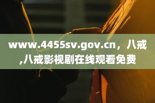 www.4455sv.gov.cn，八戒,八戒影视剧在线观看免费