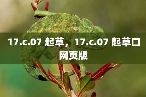 17.c.07 起草，17.c.07 起草口网页版
