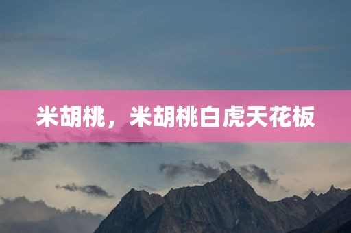 米胡桃，米胡桃白虎天花板