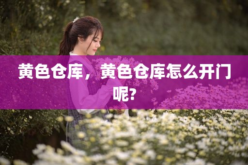 黄色仓库，黄色仓库怎么开门呢?