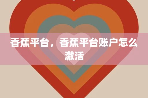 香蕉平台，香蕉平台账户怎么激活