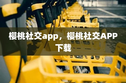 樱桃社交app，樱桃社交APP下载
