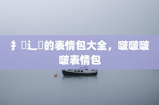 扌喿辶畐的表情包大全，啵啵啵啵表情包