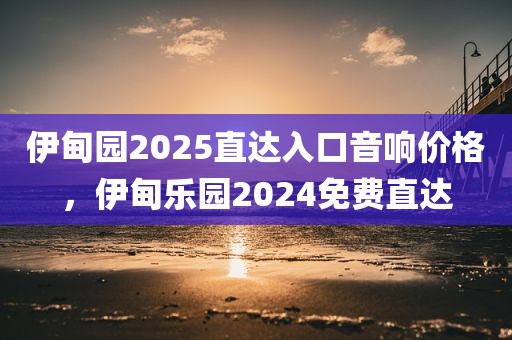 伊甸园2025直达入口音响价格，伊甸乐园2024免费直达