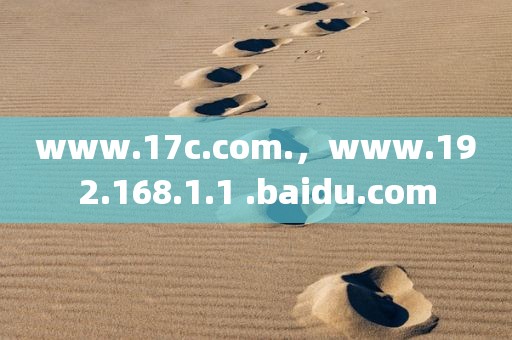 www.17c.com.，www.192.168.1.1 .baidu.com