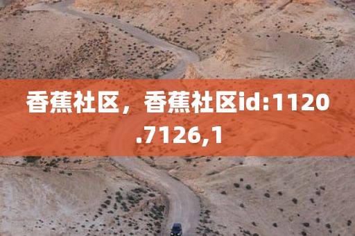 香蕉社区，香蕉社区id:1120.7126,1