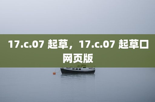 17.c.07 起草，17.c.07 起草口网页版