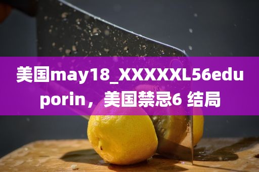 美国may18_XXXXXL56eduporin，美国禁忌6 结局