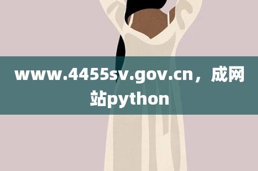 www.4455sv.gov.cn，成网站python