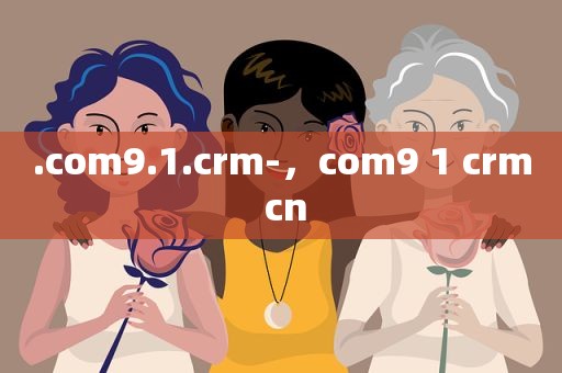.com9.1.crm-，com9 1 crm cn