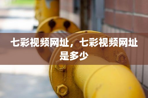 七彩视频网址，七彩视频网址是多少