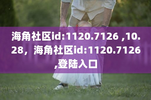 海角社区id:1120.7126 ,10.28，海角社区id:1120.7126,登陆入口