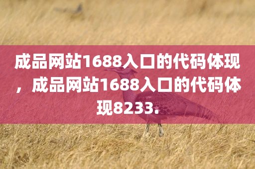 成品网站1688入口的代码体现，成品网站1688入口的代码体现8233.