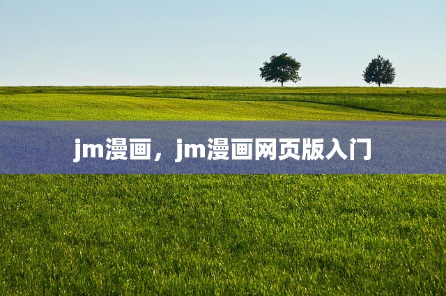 jm漫画，jm漫画网页版入门