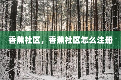 香蕉社区，香蕉社区怎么注册
