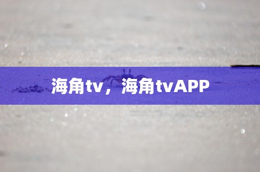 海角tv，海角tvAPP
