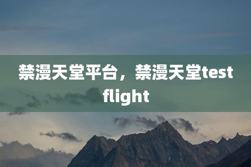 禁漫天堂平台，禁漫天堂testflight