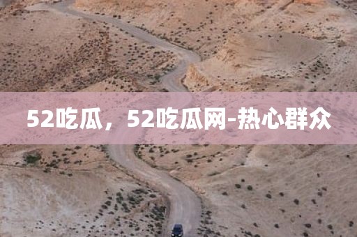 52吃瓜，52吃瓜网-热心群众