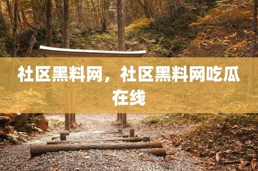 社区黑料网，社区黑料网吃瓜在线