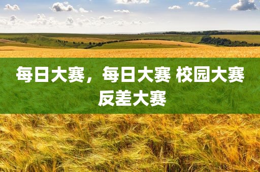 每日大赛，每日大赛 校园大赛 反差大赛