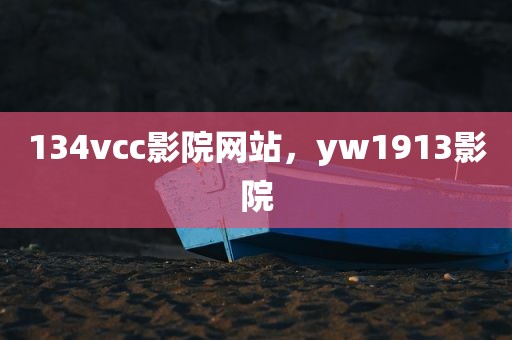 134vcc影院网站，yw1913影院