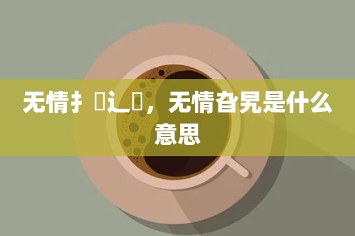 无情扌臿辶畐，无情旮旯是什么意思