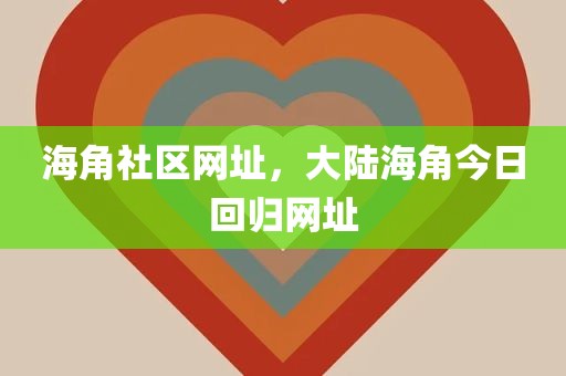 海角社区网址，大陆海角今日回归网址