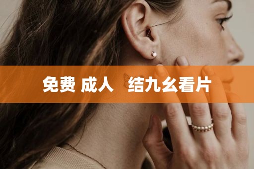 免费 成人   结九幺看片