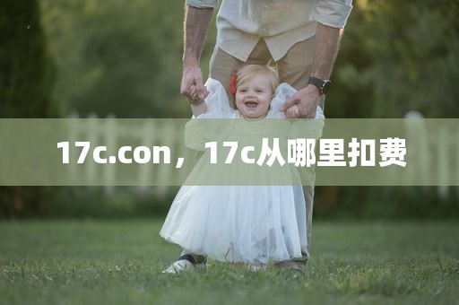 17c.con，17c从哪里扣费