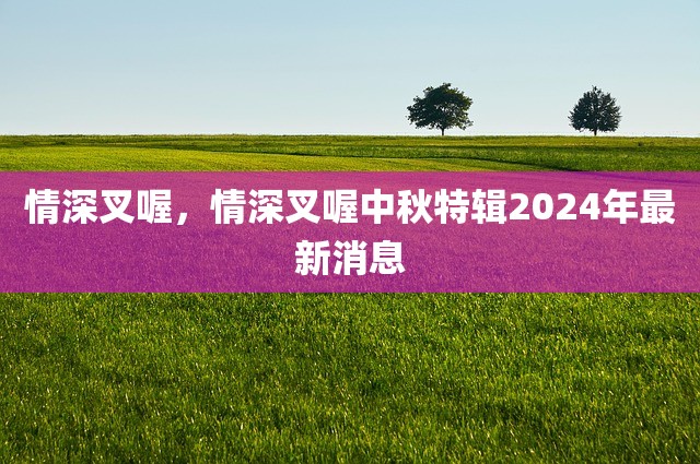 情深叉喔，情深叉喔中秋特辑2024年最新消息