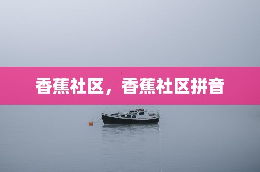 香蕉社区，香蕉社区拼音