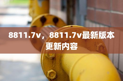 8811.7v，8811.7v最新版本更新内容