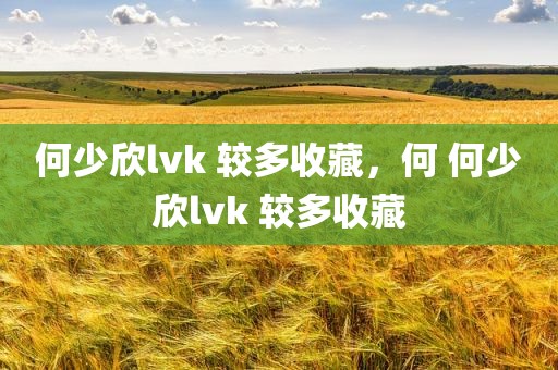 何少欣lvk 较多收藏，何 何少欣lvk 较多收藏