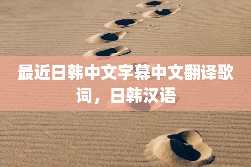 最近日韩中文字幕中文翻译歌词，日韩汉语