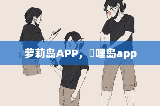 萝莉岛APP，啰哩岛app