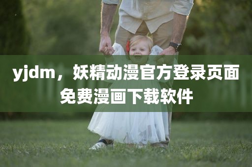 yjdm，妖精动漫官方登录页面免费漫画下载软件