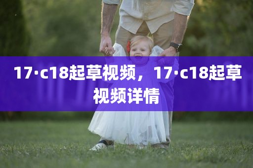 17·c18起草视频，17·c18起草视频详情
