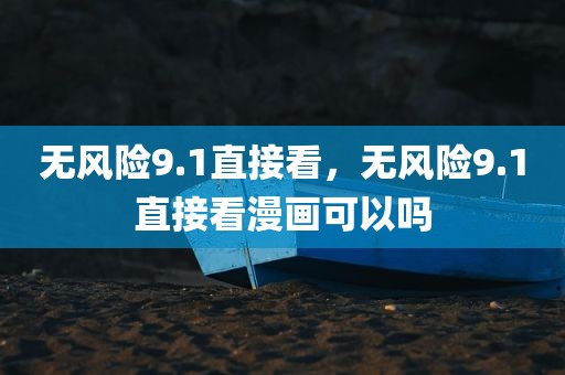 无风险9.1直接看，无风险9.1直接看漫画可以吗
