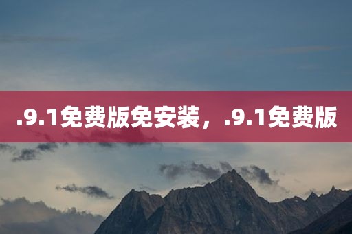 .9.1免费版免安装，.9.1免费版