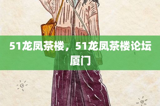 51龙凤茶楼，51龙凤茶楼论坛厦门