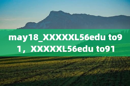 may18_XXXXXL56edu to91，XXXXXL56edu to91