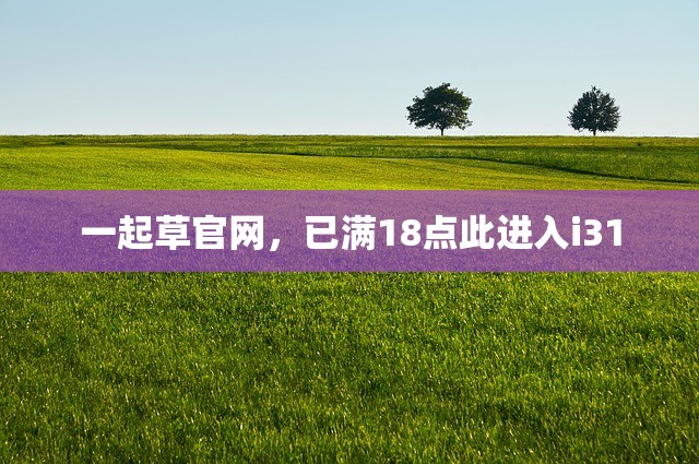 一起草官网，已满18点此进入i31