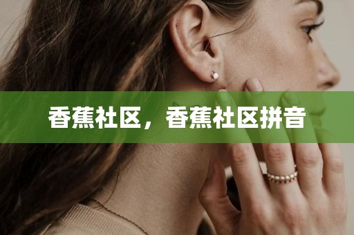 香蕉社区，香蕉社区拼音