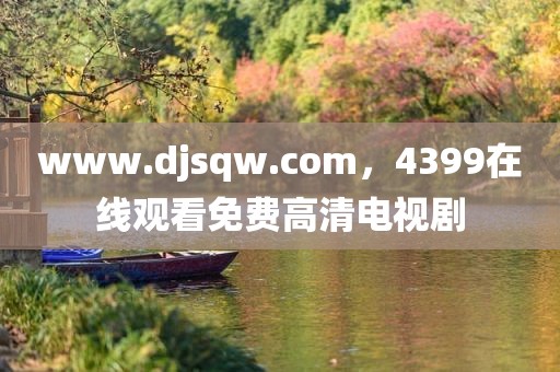 www.djsqw.com，4399在线观看免费高清电视剧