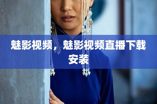 魅影视频，魅影视频直播下载安装